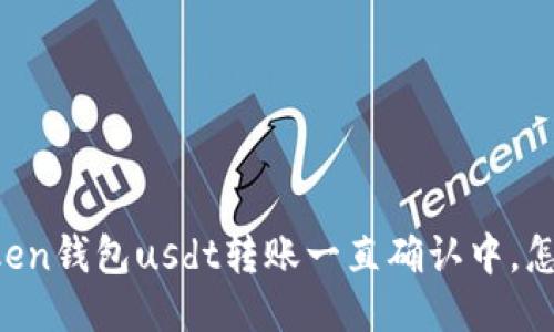 imtoken钱包usdt转账一直确认中，怎么办？