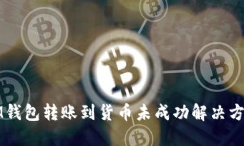 IM钱包转账到货币未成功解决方法