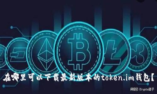 在哪里可以下载最新版本的token.im钱包？