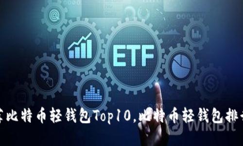 推荐比特币轻钱包Top10，比特币轻钱包排行榜