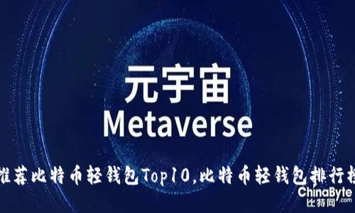 推荐比特币轻钱包Top10，比特币轻钱包排行榜