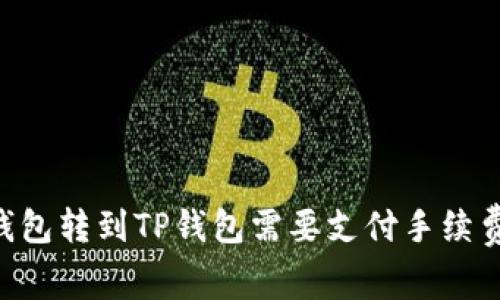 IM钱包转到TP钱包需要支付手续费吗？