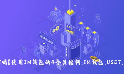 IM钱包支持USDT吗？使用IM钱包的4个关键词：IM钱包，USDT，数字货币，区块链