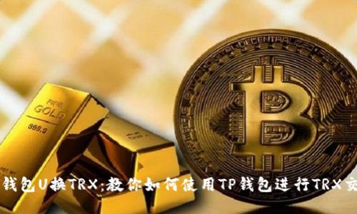 TP钱包U换TRX：教你如何使用TP钱包进行TRX交易