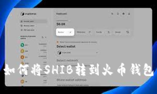 如何将SHIB转到火币钱包