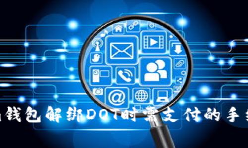 Tokenim钱包解绑DOT时需支付的手续费详解