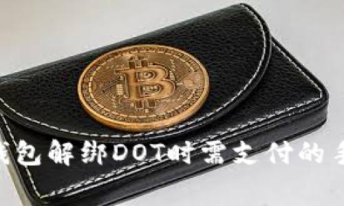 Tokenim钱包解绑DOT时需支付的手续费详解