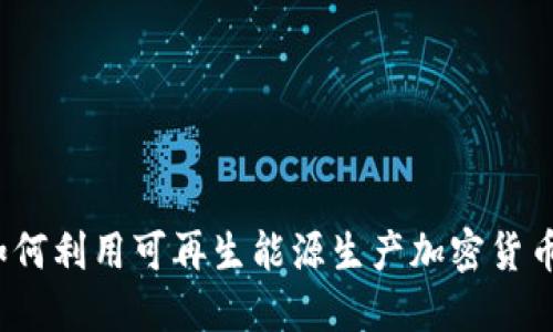 如何利用可再生能源生产加密货币？