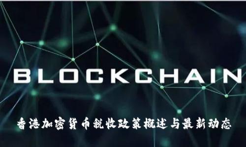 香港加密货币税收政策概述与最新动态
