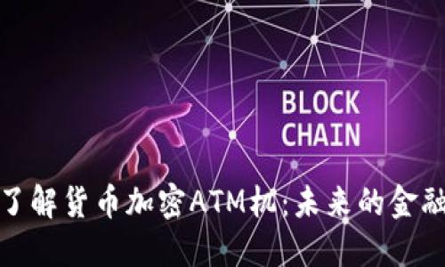 深入了解货币加密ATM机：未来的金融革命