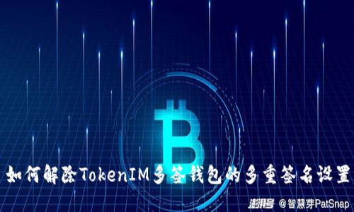 如何解除TokenIM多签钱包的多重签名设置