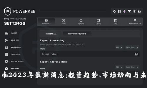 加密货币2023年最新消息：投资趋势、市场动向与未来预测