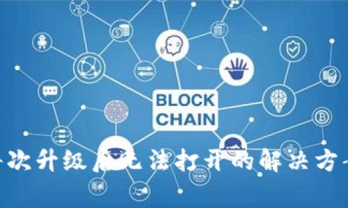 : TokenIM每次升级后无法打开的解决方案与常见问题