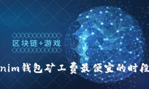Tokenim钱包矿工费最便宜的时段揭秘