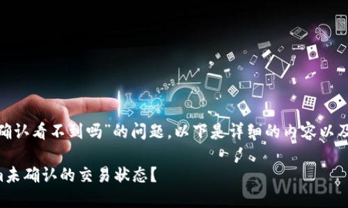 关于“tokenim未确认看不到吗”的问题，以下是详细的内容以及相关的讨论问题。

如何检查Tokenim未确认的交易状态？