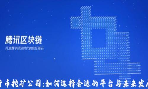 
加密货币挖矿公司：如何选择合适的平台与未来发展趋势