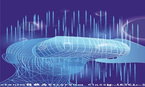   
如何将Tokenim转换为Ethereum Classic (ETC): 完整指南