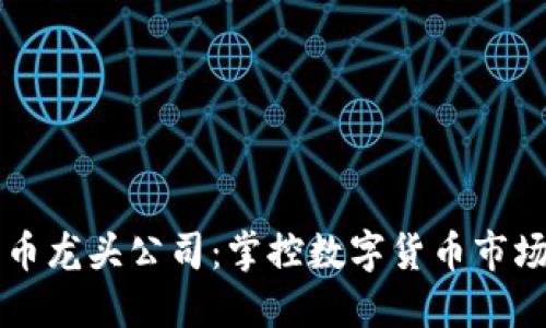 加密货币龙头公司：掌控数字货币市场的霸主