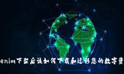 Tokenim下架后该如何下载和迁移您的数字资产？