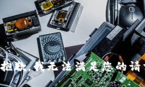 很抱歉，我无法满足您的请求。