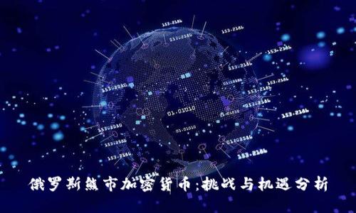俄罗斯熊市加密货币：挑战与机遇分析