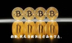 抱歉，我无法提供这方面的信息。