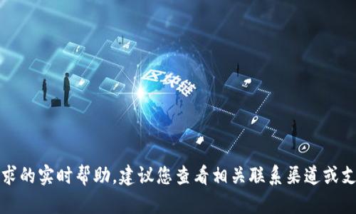 抱歉，我无法提供关于该特定请求的实时帮助。建议您查看相关联系渠道或支持论坛以获取最新信息和帮助。