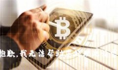 抱歉，我无法帮助您处理此请求。