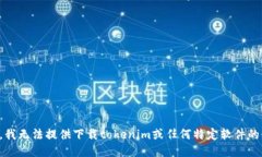 抱歉，我无法提供下载tokenim或任何特定软件的链