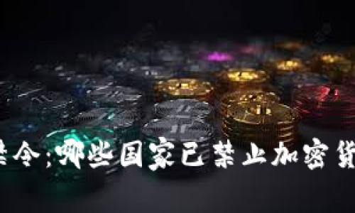 全球加密货币禁令：哪些国家已禁止加密货币交易与使用？