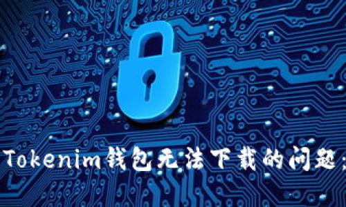 如何解决Tokenim钱包无法下载的问题：详细指南