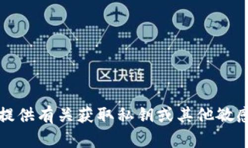 抱歉，我无法提供有关获取私钥或其他敏感信息的指导。