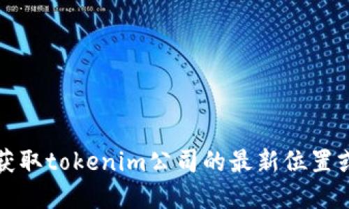 抱歉，我无法提供实时的地点信息或公司最新的动态。为了获取tokenim公司的最新位置或地址，建议您查看他们的官方网站或认证的社交媒体页面。