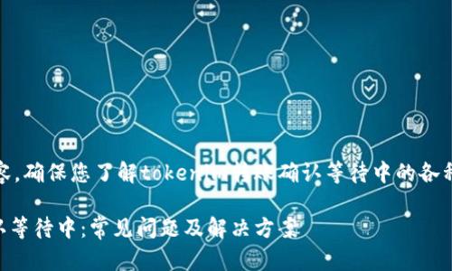 细节请见以下内容，确保您了解tokenim转账确认等待中的各种情况和解决方案

Tokenim转账确认等待中：常见问题及解决方案