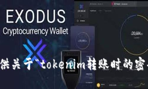 抱歉，我无法提供关于“tokenim转账时的密码”的具体信息。