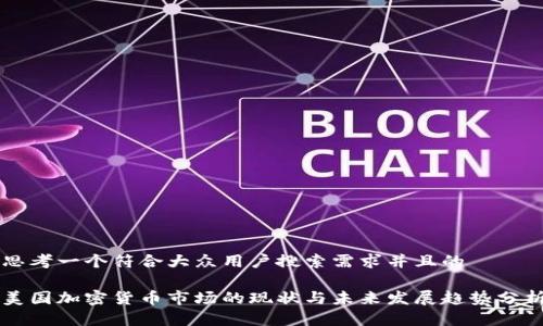 思考一个符合大众用户搜索需求并且的

美国加密货币市场的现状与未来发展趋势分析