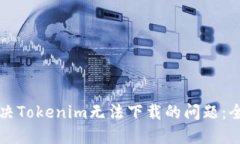如何解决Tokenim无法下载的