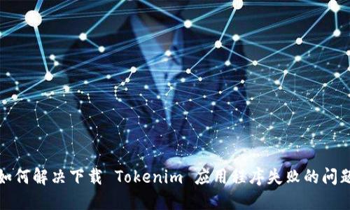 如何解决下载 Tokenim 应用程序失败的问题