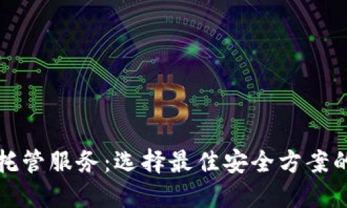 加密货币托管服务：选择最佳安全方案的全面指南