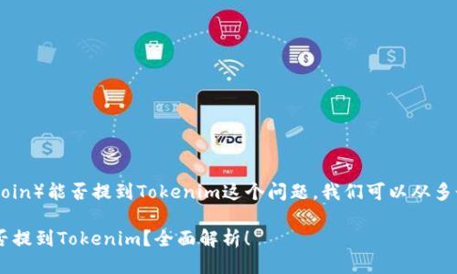 关于FIL币（Filecoin）能否提到Tokenim这个问题，我们可以从多个方面进行探讨。

### FIL币能否提到Tokenim？全面解析！