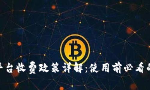 Tokenim平台收费政策详解：使用前必看的全面指南