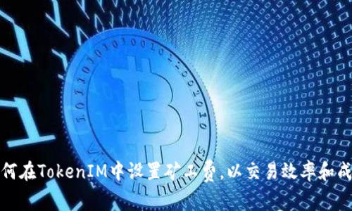 如何在TokenIM中设置矿工费，以交易效率和成本