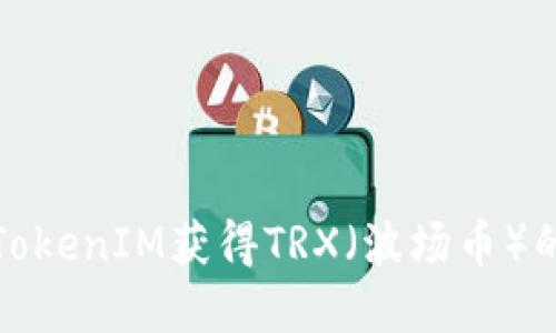 如何通过TokenIM获得TRX（波场币）的方法详解