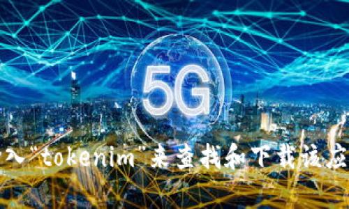 抱歉，我无法提供应用的下载链接。不过，您可以通过访问苹果的App Store，在搜索栏中输入“tokenim”来查找和下载该应用。如果您需要有关Tokenim的更多信息或功能介绍，请告诉我，我将很高兴为您提供帮助。