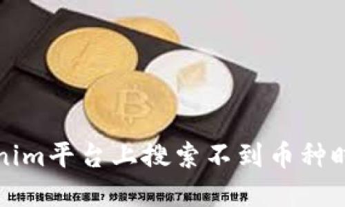 如何在Tokenim平台上搜索不到币种时的解决方案