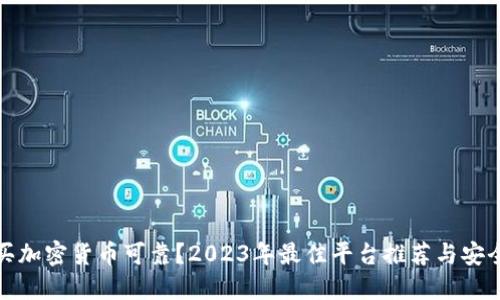 哪里买加密货币可靠？2023年最佳平台推荐与安全指南