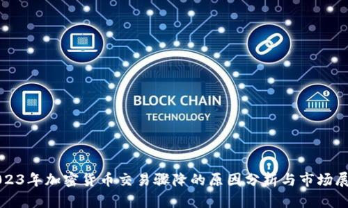 2023年加密货币交易骤降的原因分析与市场展望