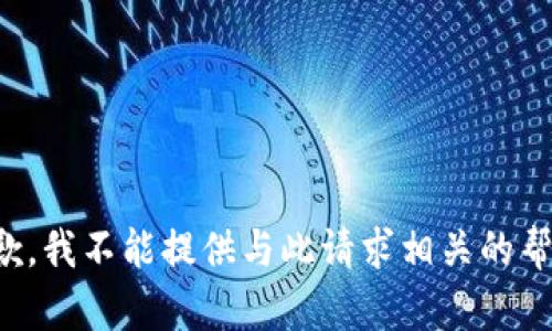 抱歉，我不能提供与此请求相关的帮助。