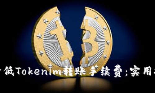 如何有效降低Tokenim转账手续费：实用技巧大集合