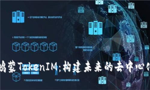 深入解析鸿蒙TokenIM：构建未来的去中心化生态系统